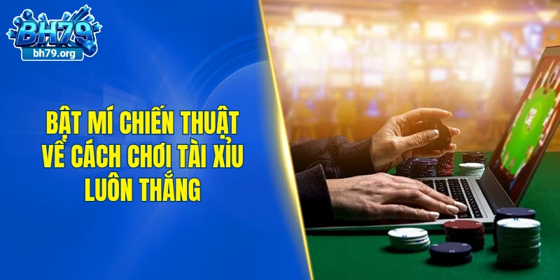 Bật mí chiến thuật về cách chơi tài xỉu luôn thắng