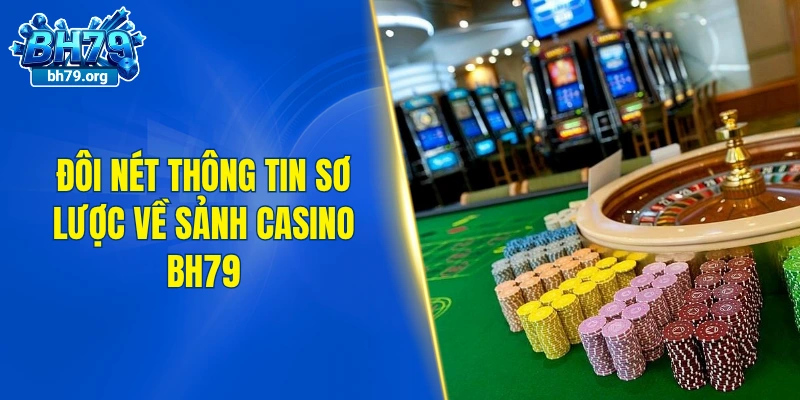 Đôi nét thông tin sơ lược về sảnh casino BH79