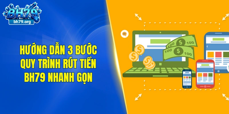 Hướng dẫn 3 bước của quy trình rút tiền BH79 nhanh gọn