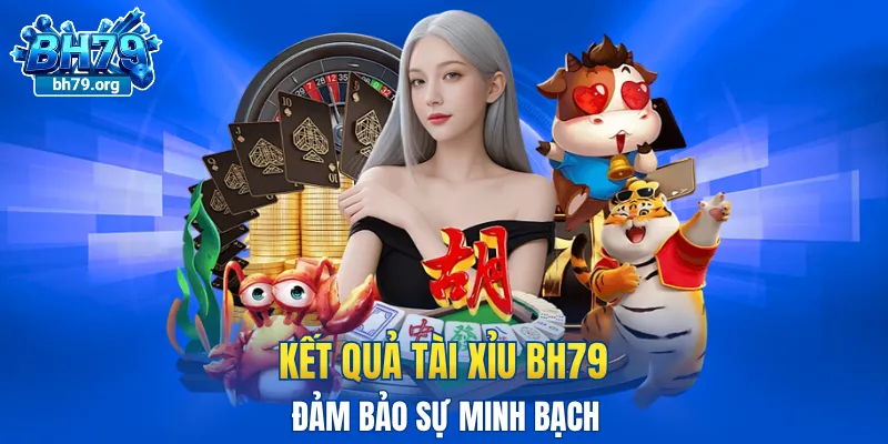 Kết quả tài xỉu BH79 đảm bảo sự minh bạch