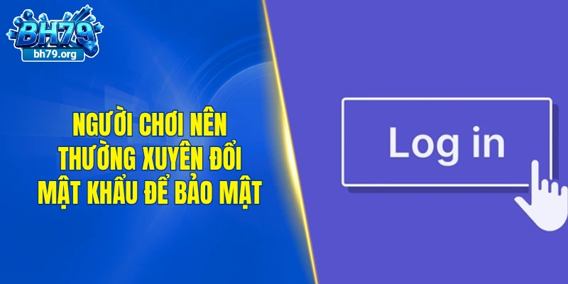 Người chơi nên thường xuyên đổi mật khẩu để bảo mật