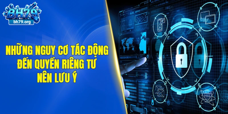 Những nguy cơ tác động đến quyền riêng tư nên lưu ý