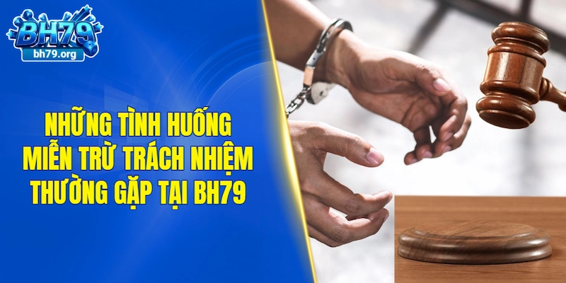 Những tình huống miễn trừ trách nhiệm thường gặp tại BH79