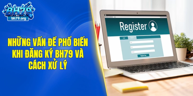 Những vấn đề phổ biến khi đăng ký BH79 và cách xử lý