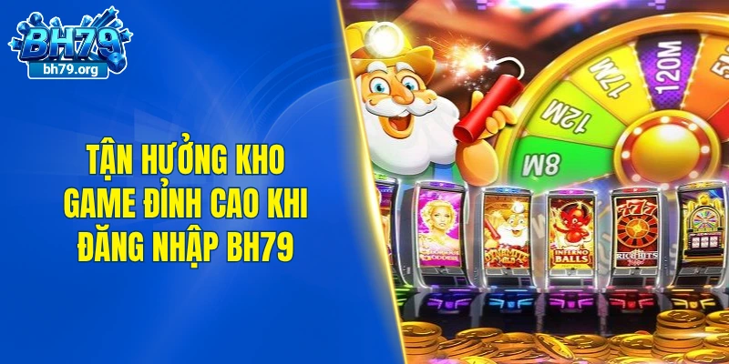 Tận hưởng kho game đỉnh cao khi đăng nhập BH79