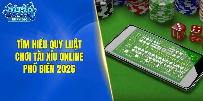 Tìm hiểu quy luật chơi tài xỉu online phổ biến 2026