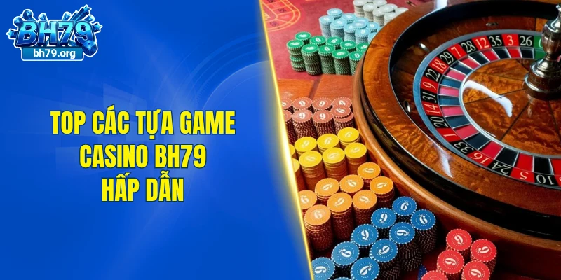 Top các tựa game casino BH79 hấp dẫn