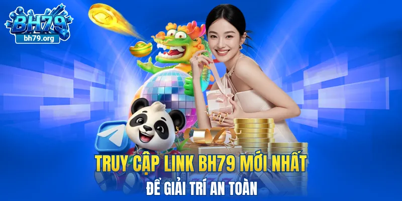 Truy cập link BH79 mới nhất để giải trí an toàn