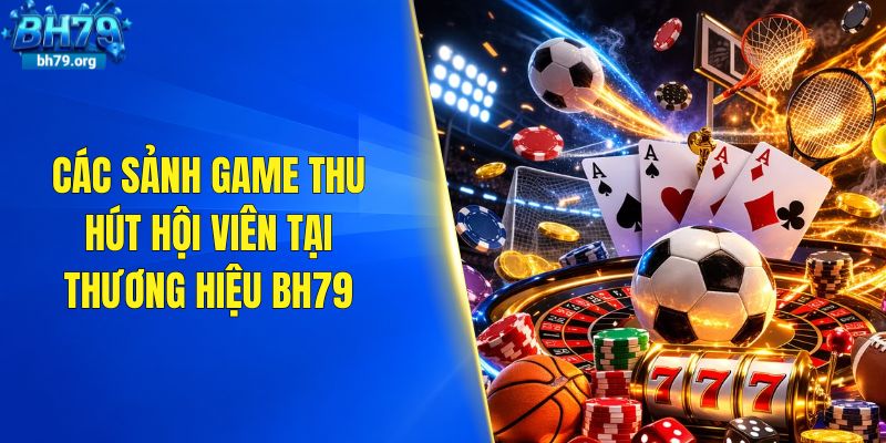 Các sảnh game thu hút hội viên tại thương hiệu BH79